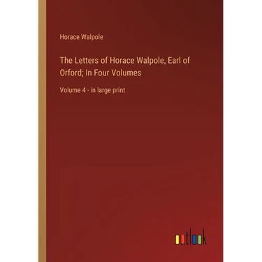 The Letters of Horace Walpole, Earl of Orford; In Four Volumes: Volume 4 - in large print