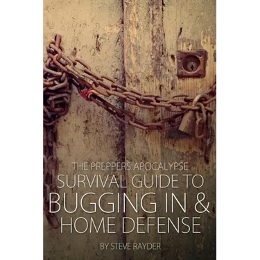 The Preppers Apocalypse Survival Guide to Bugging In & Home Defense