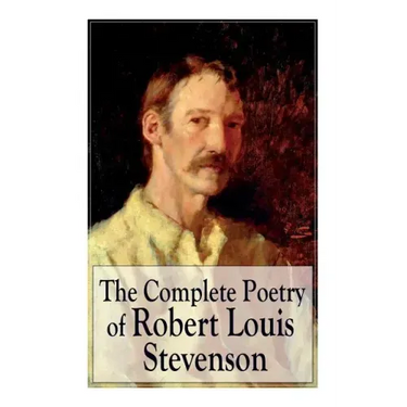 The Complete Poetry of Robert Louis Stevenson: A Child's Garden of Verses, Underwoods, Songs of Travel, Ballads and Other Poems