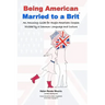 Being American Married to a Brit: An Amusing Guide for Anglo-American Couples Divided by a Common Language and Culture