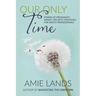 Our Only Time: Stories of Pregnancy/Infant Loss with Strategies for Health Professionals