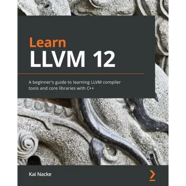 Learn LLVM 12: A beginner's guide to learning LLVM compiler tools and core libraries with C++