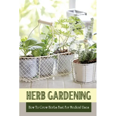 Herb Gardening: How To Grow Herbs Fast For Medical Uses: Gardening Books For Beginners