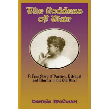 The Goddess of War: A True Story of Passion, Betrayal and Murder in the Old West