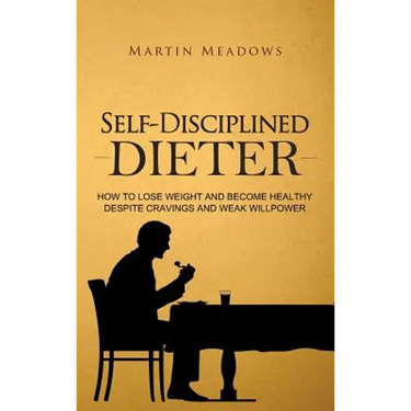 Self-Disciplined Dieter: How to Lose Weight and Become Healthy Despite Cravings and Weak Willpower
