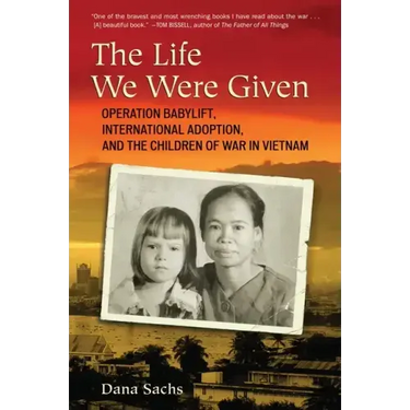 The Life We Were Given: Operation Babylift, International Adoption, and the Children of War in Vietnam