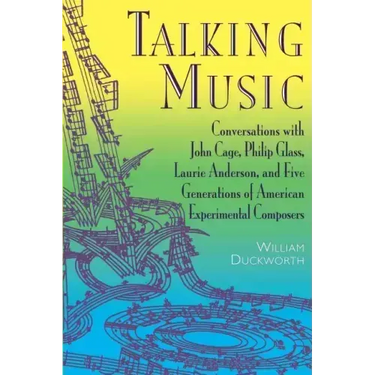Talking Music: Conversations with John Cage, Philip Glass, Laurie Anderson, and 5 Generations of American Experimental Composers
