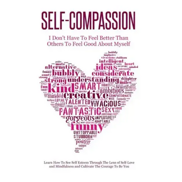 Self-Compassion - I Don't Have To Feel Better Than Others To Feel Good About Myself: Learn How To See Self Esteem Through The Lens Of Self-Love and Mi