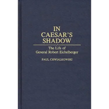In Caesar's Shadow: The Life of General Robert Eichelberger