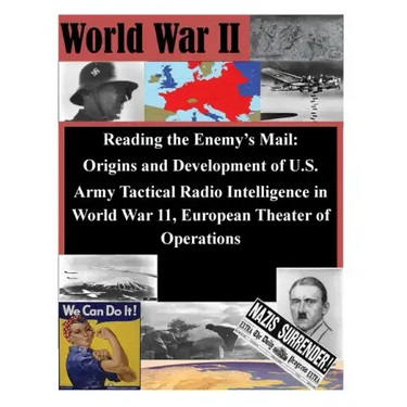 Reading the Enemy's Mail: Origins and Development of U.S. Army Tactical Radio Intelligence in World War 11, European Theater of Operations