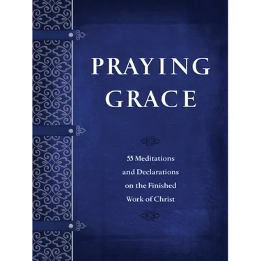 Praying Grace: 55 Meditations and Declarations on the Finished Work of Christ
