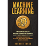 Machine Learning: An Essential Guide to Machine Learning for Beginners Who Want to Understand Applications, Artificial Intelligence, Dat