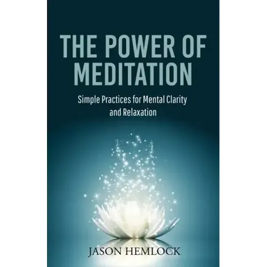 The Power of Meditation: Simple Practices for Mental Clarity and Relaxation