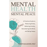 Mental Health - Mental Peace: A Practical Guide to Reducing Stress, Relieving Anxiety, Decluttering the Mind, and Being Happy