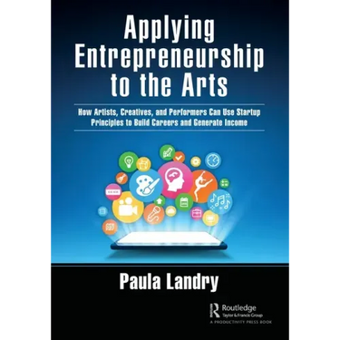 Applying Entrepreneurship to the Arts: How Artists, Creatives, and Performers Can Use Startup Principles to Build Careers and Generate Income
