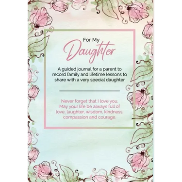 For My Daughter: A guided journal for a parent to record family and lifetime lessons to share with a very special daughter