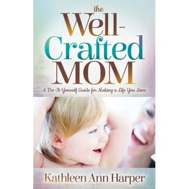 The Well-Crafted Mom: A Do-It-Yourself Guide for Making a Life You Love