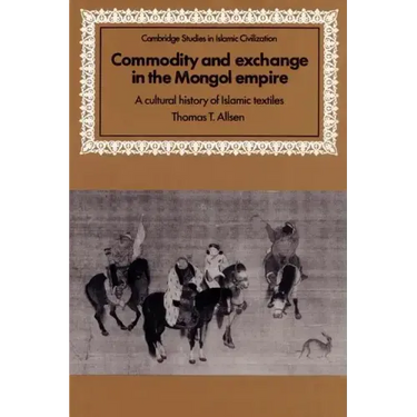Commodity and Exchange in the Mongol Empire: A Cultural History of Islamic Textiles