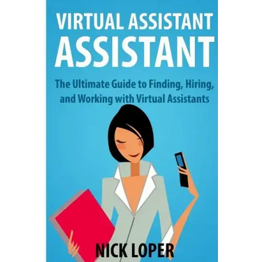Virtual Assistant Assistant: The Ultimate Guide to Finding, Hiring, and Working with Virtual Assistants