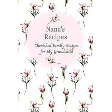 Nana's Recipes Cherished Family Recipes for My Grandchild: Recipe Books To Write In