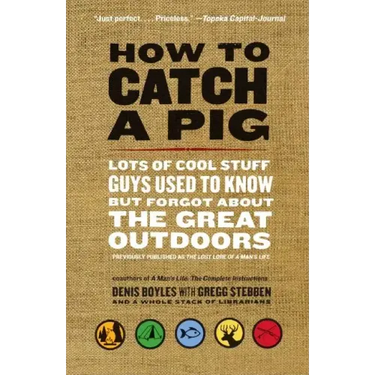 How to Catch a Pig: Lots of Cool Stuff Guys Used to Know But Forgot about the Great Outdoors
