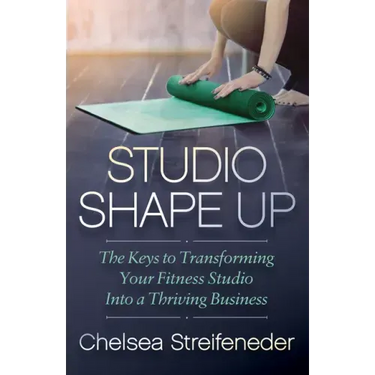 Studio Shape Up: The Keys to Transforming Your Fitness Studio Into a Thriving Business