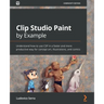 Clip Studio Paint by Example: Understand how to use CSP in a faster and more productive way for concept art, illustrations, and comics
