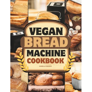 Vegan Bread Machine Cookbook: Discover 100 Delicious Plant-Based Breads Baked to Perfection in Your Bread Maker