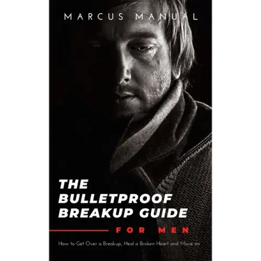 The Bulletproof Breakup Guide for Men: How to Get Over a Breakup, Heal a Broken Heart, and Move On