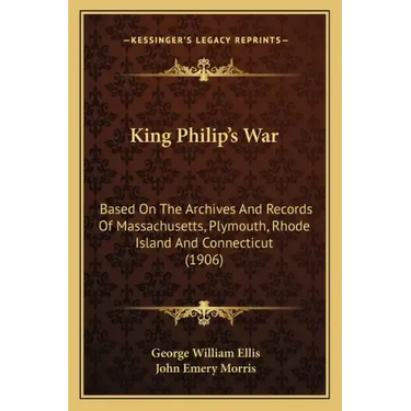 King Philip's War: Based on the Archives and Records of Massachusetts, Plymouth, Rhode Island and Connecticut (1906)