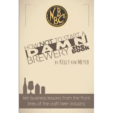 How NOT To Start A Damn Brewery: Ten Business Lessons From The Front Lines of The Craft Beer Industry
