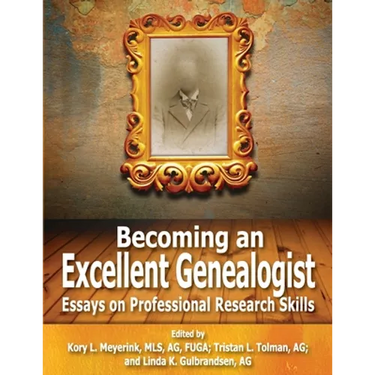 Becoming an Excellent Genealogist: Essays on Professional Research Skills