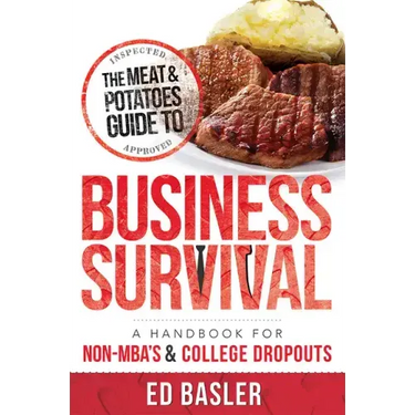 The Meat & Potatoes Guide to Business Survival: A Handbook for Non-Mba's & College Dropouts
