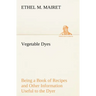 Vegetable Dyes Being a Book of Recipes and Other Information Useful to the Dyer