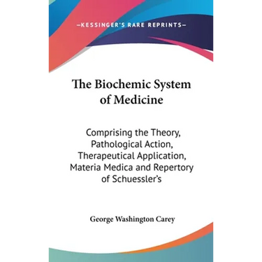 The Biochemic System of Medicine: Comprising the Theory, Pathological Action, Therapeutical Application, Materia Medica and Repertory of Schuessler's