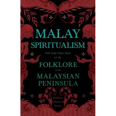 Malay Spiritualism - With Some Other Notes on the Folklore of the Malaysian Peninsula (Folklore History Series)