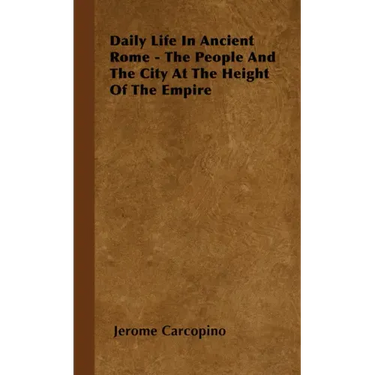 Daily Life in Ancient Rome - The People and the City at the Height of the Empire