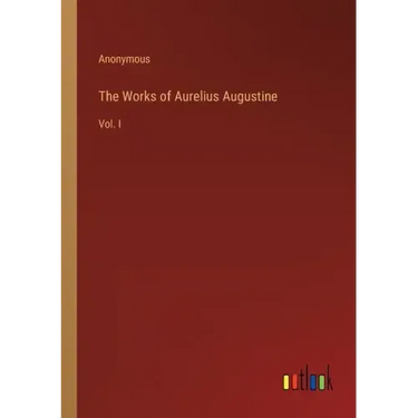 The Works of Aurelius Augustine: Vol. I