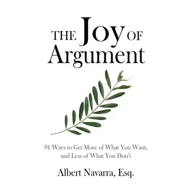 The Joy of Argument: 91 Ways to Get More of What You Want, and Less of What You Don't