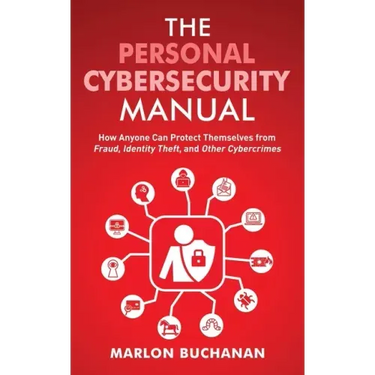 The Personal Cybersecurity Manual: How Anyone Can Protect Themselves from Fraud, Identity Theft, and Other Cybercrimes