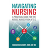 Navigating Nursing: A Practical Guide for the Novice Nurse from A to Z