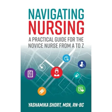 Navigating Nursing: A Practical Guide for the Novice Nurse from A to Z