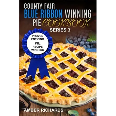 County Fair Blue Ribbon Winning Pie Cookbook: Proven Enticing Pie Recipe Winners: Proven Enticing Pie Recipe Winners