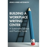 Building a Workplace Writing Center: A Sustainable Solution and Practical Guide