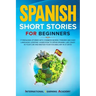 Spanish Short Stories for Beginners: 17 Engaging Stories with Common Words, Phrases and Easy Language Lessons. Learn How to Speak Spanish Like Crazy i
