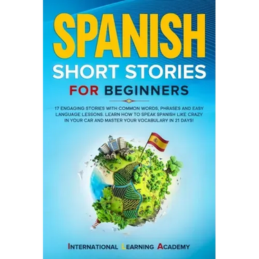 Spanish Short Stories for Beginners: 17 Engaging Stories with Common Words, Phrases and Easy Language Lessons. Learn How to Speak Spanish Like Crazy i