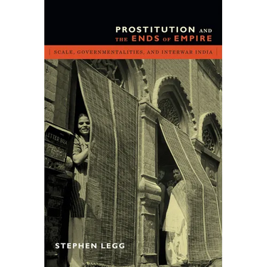 Prostitution and the Ends of Empire: Scale, Governmentalities, and Interwar India