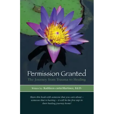 Permission Granted: The Journey from Trauma to Healing: From Rape, Sexual Assault and Emotional Abuse