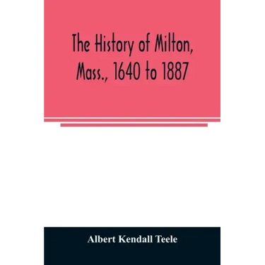 The history of Milton, Mass., 1640 to 1887