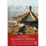 A China Business Primer: Ethics, Culture, and Relationships